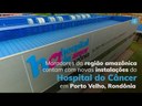 Novas instalações do Hospital do Câncer vão beneficiar toda a região amazônica